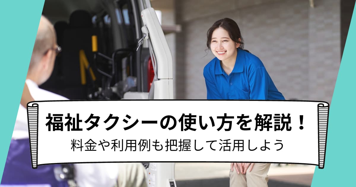 福祉タクシーの使い方を解説！料金や利用例も把握して活用しよう